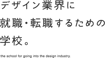 デザイン業界に 就職・転職するための 学校。